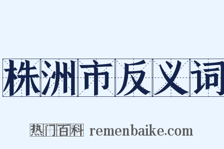 株洲市反义词是什么意思的图片